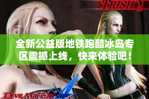 全新公益版地铁跑酷冰岛专区震撼上线，快来体验吧！