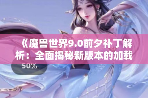 《魔兽世界9.0前夕补丁解析：全面揭秘新版本的加载内容》