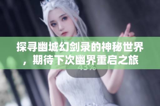 探寻幽城幻剑录的神秘世界，期待下次幽界重启之旅