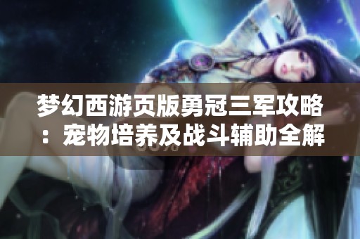 梦幻西游页版勇冠三军攻略：宠物培养及战斗辅助全解析