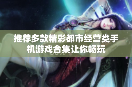 推荐多款精彩都市经营类手机游戏合集让你畅玩