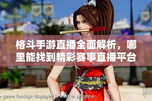 格斗手游直播全面解析，哪里能找到精彩赛事直播平台