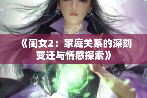 《闺女2：家庭关系的深刻变迁与情感探索》