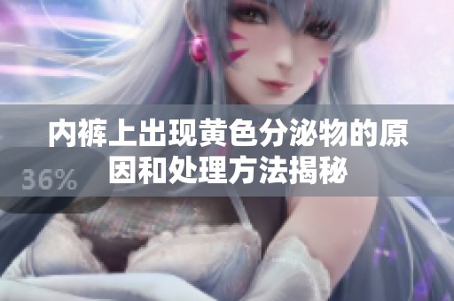 内裤上出现黄色分泌物的原因和处理方法揭秘