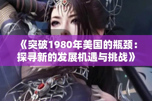 《突破1980年美国的瓶颈：探寻新的发展机遇与挑战》