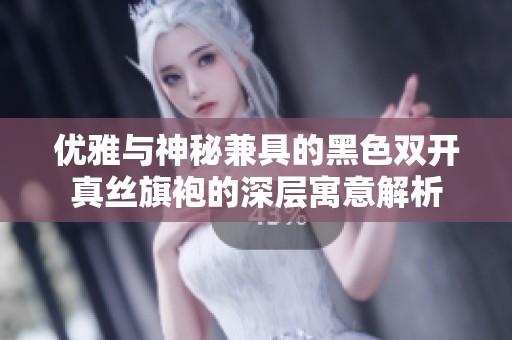 优雅与神秘兼具的黑色双开真丝旗袍的深层寓意解析