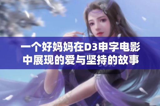 一个好妈妈在D3申字电影中展现的爱与坚持的故事