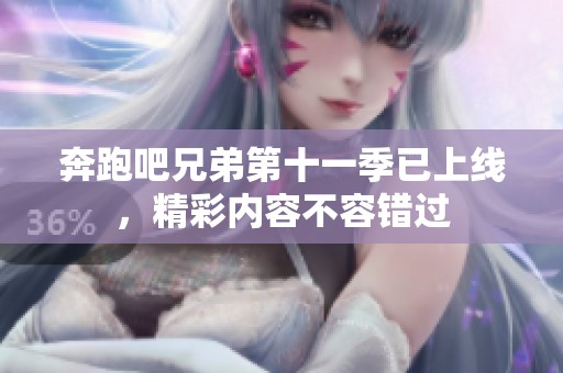 奔跑吧兄弟第十一季已上线，精彩内容不容错过