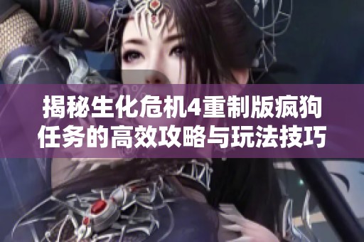 揭秘生化危机4重制版疯狗任务的高效攻略与玩法技巧