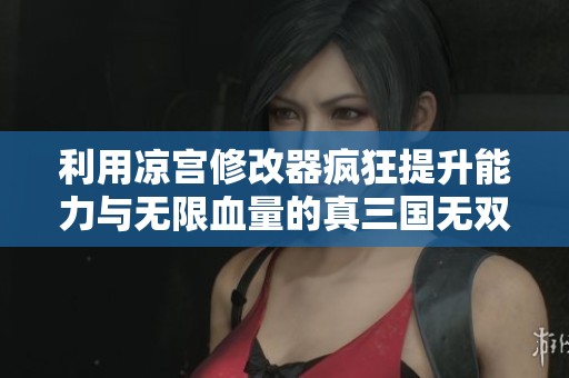 利用凉宫修改器疯狂提升能力与无限血量的真三国无双6游戏体验