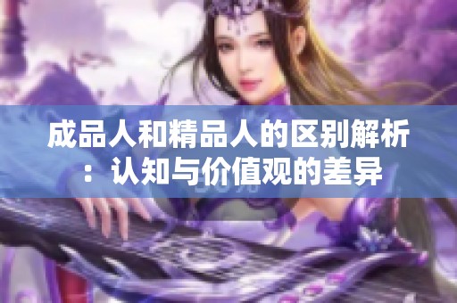 成品人和精品人的区别解析：认知与价值观的差异