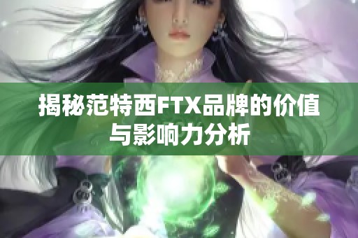 揭秘范特西FTX品牌的价值与影响力分析