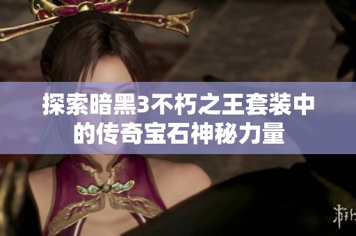 探索暗黑3不朽之王套装中的传奇宝石神秘力量