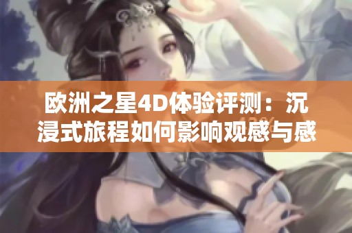 欧洲之星4D体验评测：沉浸式旅程如何影响观感与感受