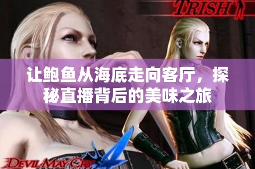 让鲍鱼从海底走向客厅，探秘直播背后的美味之旅