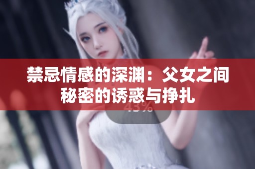 禁忌情感的深渊：父女之间秘密的诱惑与挣扎