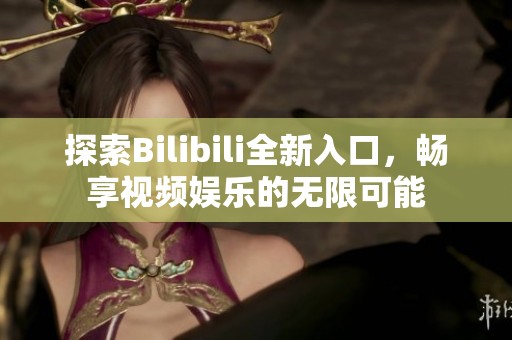 探索Bilibili全新入口，畅享视频娱乐的无限可能