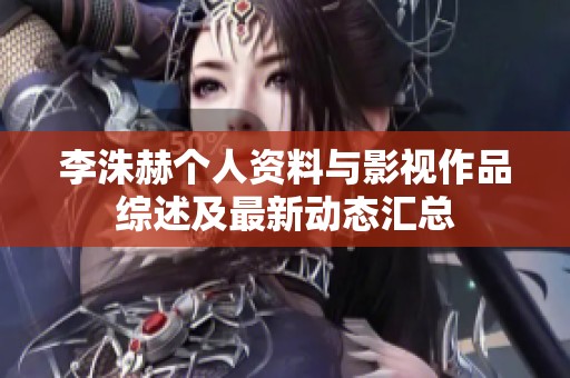 李洙赫个人资料与影视作品综述及最新动态汇总