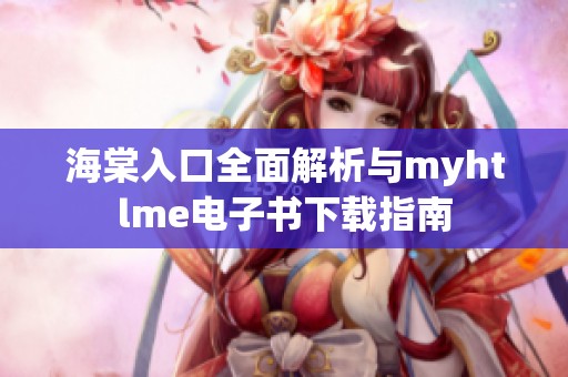 海棠入口全面解析与myhtlme电子书下载指南
