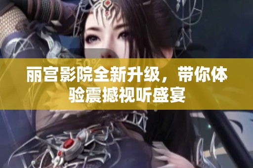 丽宫影院全新升级，带你体验震撼视听盛宴