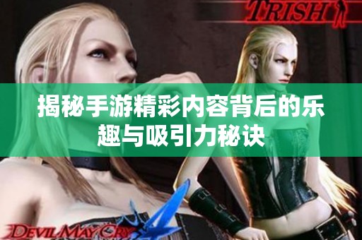 揭秘手游精彩内容背后的乐趣与吸引力秘诀