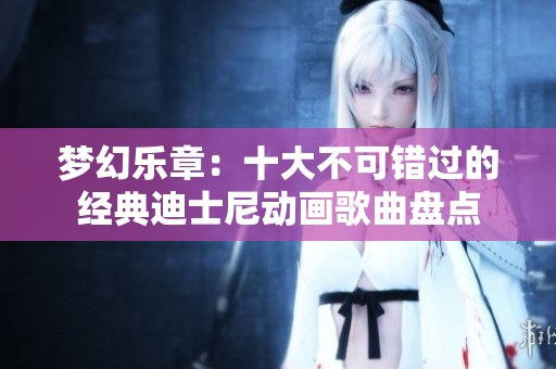 梦幻乐章：十大不可错过的经典迪士尼动画歌曲盘点