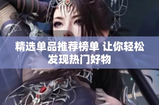 精选单品推荐榜单 让你轻松发现热门好物