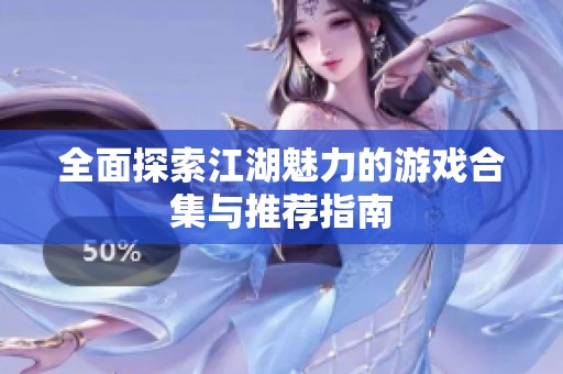 全面探索江湖魅力的游戏合集与推荐指南