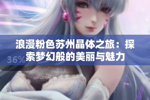 浪漫粉色苏州晶体之旅：探索梦幻般的美丽与魅力