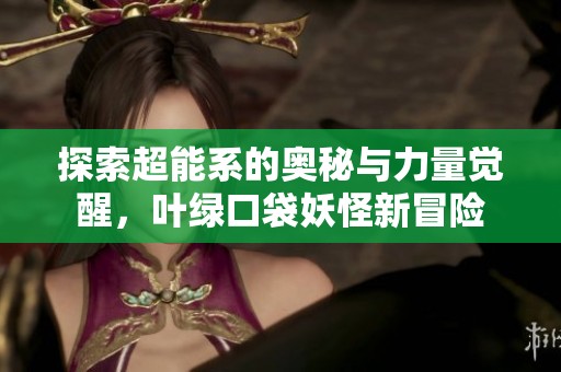 探索超能系的奥秘与力量觉醒，叶绿口袋妖怪新冒险