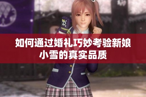 如何通过婚礼巧妙考验新娘小雪的真实品质