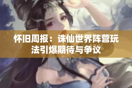 怀旧周报：诛仙世界阵营玩法引爆期待与争议