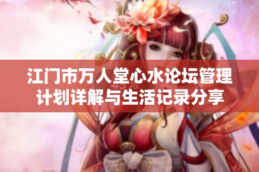 江门市万人堂心水论坛管理计划详解与生活记录分享