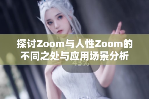 探讨Zoom与人性Zoom的不同之处与应用场景分析