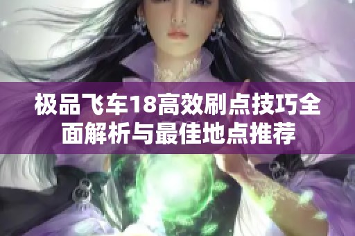 极品飞车18高效刷点技巧全面解析与最佳地点推荐