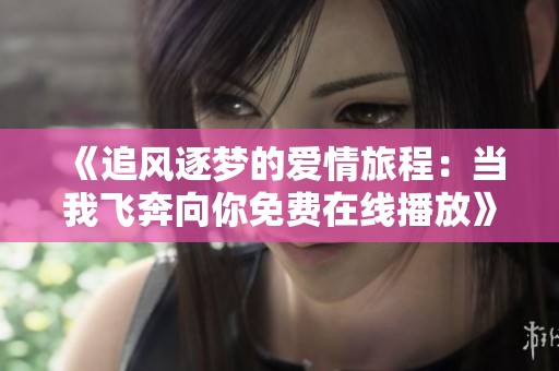 《追风逐梦的爱情旅程：当我飞奔向你免费在线播放》