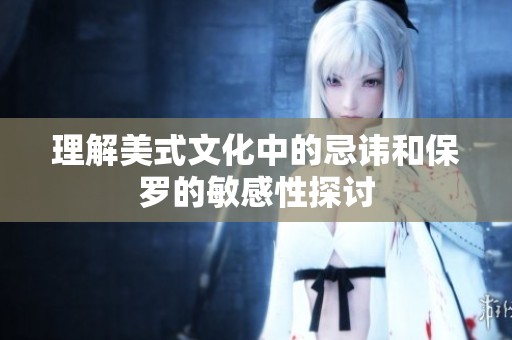 理解美式文化中的忌讳和保罗的敏感性探讨
