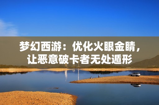 梦幻西游：优化火眼金睛，让恶意破卡者无处遁形