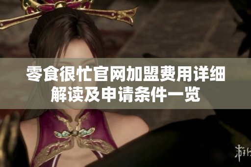 零食很忙官网加盟费用详细解读及申请条件一览