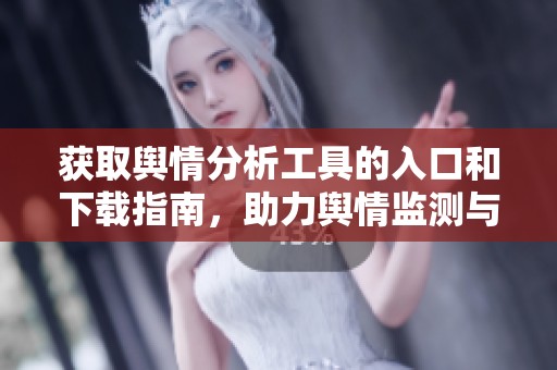 获取舆情分析工具的入口和下载指南，助力舆情监测与分析