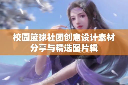 校园篮球社团创意设计素材分享与精选图片辑