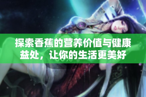探索香蕉的营养价值与健康益处，让你的生活更美好