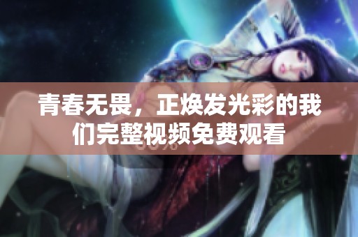 青春无畏，正焕发光彩的我们完整视频免费观看