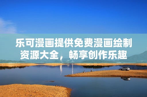 乐可漫画提供免费漫画绘制资源大全，畅享创作乐趣