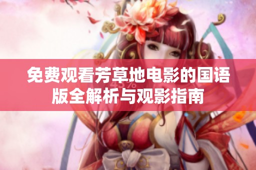 免费观看芳草地电影的国语版全解析与观影指南