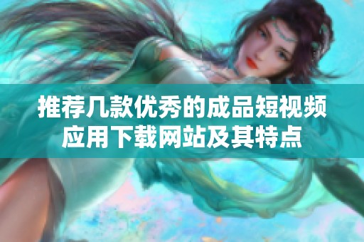 推荐几款优秀的成品短视频应用下载网站及其特点