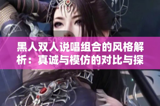 黑人双人说唱组合的风格解析：真诚与模仿的对比与探索