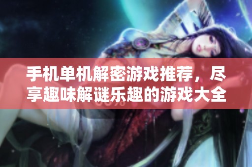手机单机解密游戏推荐，尽享趣味解谜乐趣的游戏大全