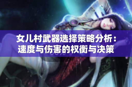 女儿村武器选择策略分析：速度与伤害的权衡与决策