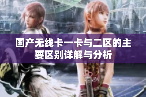 国产无线卡一卡与二区的主要区别详解与分析